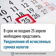 В срок не позднее 25 апреля необходимо представить Уведомления об исчисленных суммах налогов